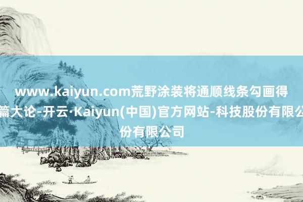 www.kaiyun.com荒野涂装将通顺线条勾画得长篇大论-开云·Kaiyun(中国)官方网站-科