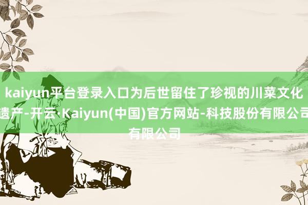 kaiyun平台登录入口为后世留住了珍视的川菜文化遗产-开云·Kaiyun(中国)官方网站-科技股份