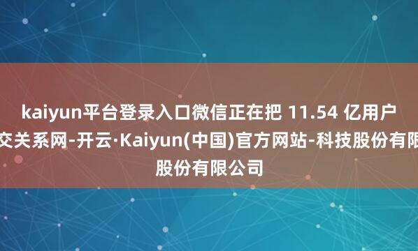 kaiyun平台登录入口微信正在把 11.54 亿用户的外交关系网-开云·Kaiyun(中国)官方网站-科技股份有限公司